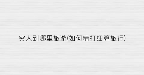 穷人到哪里旅游(如何精打细算旅行)
