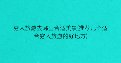 穷人旅游去哪里合适美景(推荐几个适合穷人旅游的好地方)