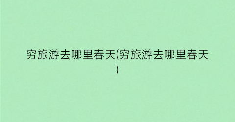穷旅游去哪里春天(穷旅游去哪里春天)
