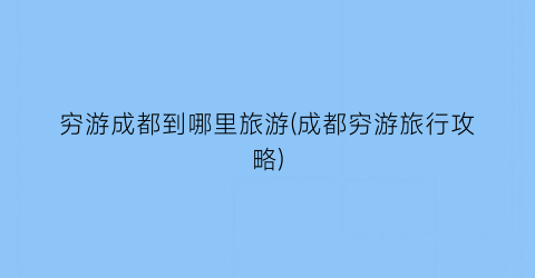 穷游成都到哪里旅游(成都穷游旅行攻略)