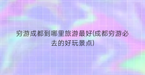 穷游成都到哪里旅游最好(成都穷游必去的好玩景点)