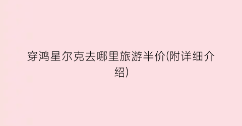 穿鸿星尔克去哪里旅游半价(附详细介绍)