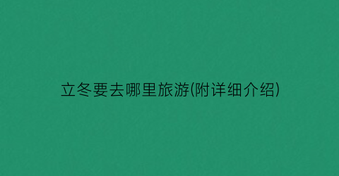 立冬要去哪里旅游(附详细介绍)