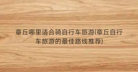 章丘哪里适合骑自行车旅游(章丘自行车旅游的最佳路线推荐)