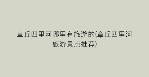 章丘四里河哪里有旅游的(章丘四里河旅游景点推荐)