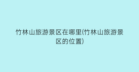 竹林山旅游景区在哪里(竹林山旅游景区的位置)
