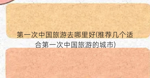 第一次中国旅游去哪里好(推荐几个适合第一次中国旅游的城市)