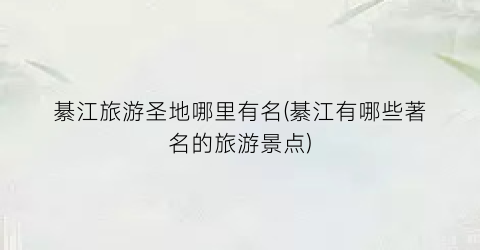 綦江旅游圣地哪里有名(綦江有哪些著名的旅游景点)