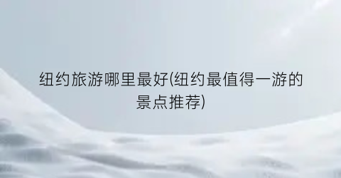 纽约旅游哪里最好(纽约最值得一游的景点推荐)