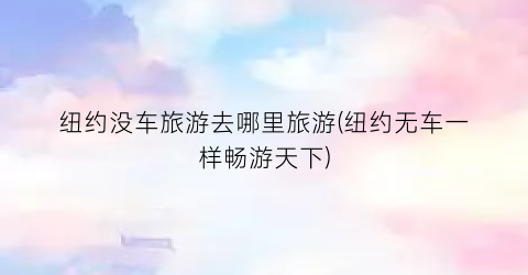 纽约没车旅游去哪里旅游(纽约无车一样畅游天下)