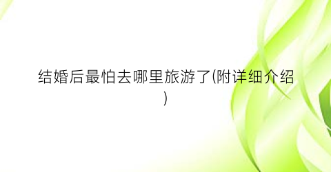 结婚后最怕去哪里旅游了(附详细介绍)