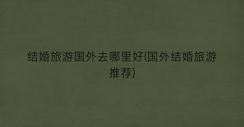 结婚旅游国外去哪里好(国外结婚旅游推荐)