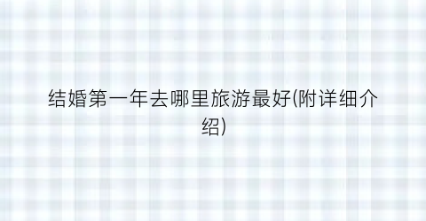 结婚第一年去哪里旅游最好(附详细介绍)