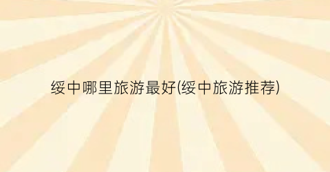 绥中哪里旅游最好(绥中旅游推荐)