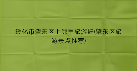 绥化市肇东区上哪里旅游好(肇东区旅游景点推荐)