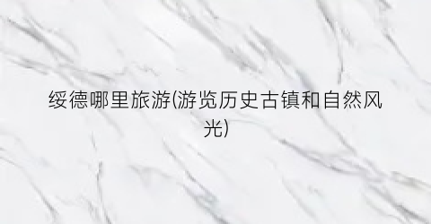 绥德哪里旅游(游览历史古镇和自然风光)