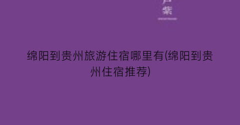 绵阳到贵州旅游住宿哪里有(绵阳到贵州住宿推荐)