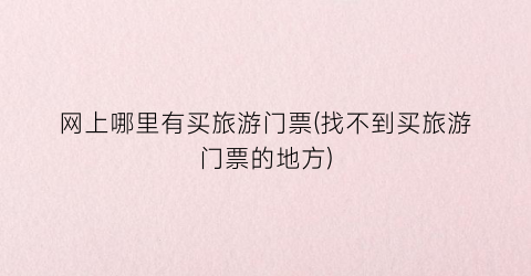 网上哪里有买旅游门票(找不到买旅游门票的地方)