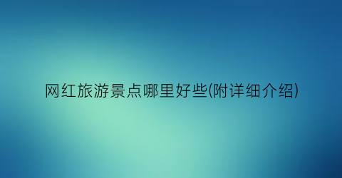网红旅游景点哪里好些(附详细介绍)