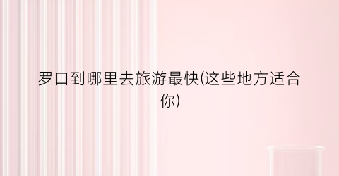 罗口到哪里去旅游最快(这些地方适合你)