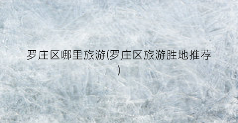 罗庄区哪里旅游(罗庄区旅游胜地推荐)