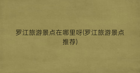罗江旅游景点在哪里呀(罗江旅游景点推荐)