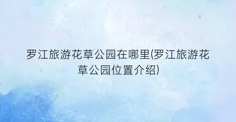 罗江旅游花草公园在哪里(罗江旅游花草公园位置介绍)