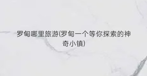 罗甸哪里旅游(罗甸一个等你探索的神奇小镇)