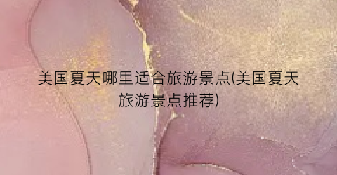 美国夏天哪里适合旅游景点(美国夏天旅游景点推荐)
