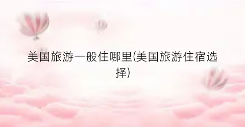 美国旅游一般住哪里(美国旅游住宿选择)