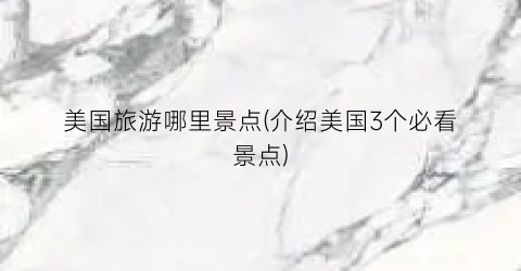 美国旅游哪里景点(介绍美国3个必看景点)