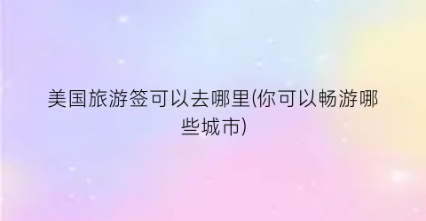 美国旅游签可以去哪里(你可以畅游哪些城市)