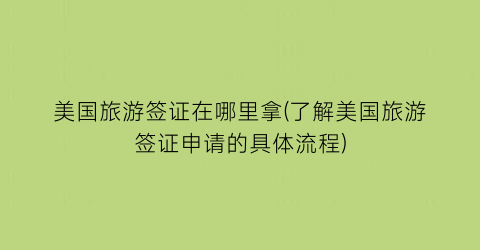 美国旅游签证在哪里拿(了解美国旅游签证申请的具体流程)