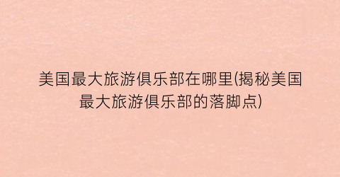 美国最大旅游俱乐部在哪里(揭秘美国最大旅游俱乐部的落脚点)