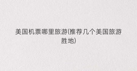 美国机票哪里旅游(推荐几个美国旅游胜地)