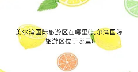 美尔湾国际旅游区在哪里(美尔湾国际旅游区位于哪里)