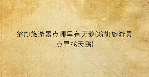 翁旗旅游景点哪里有天鹅(翁旗旅游景点寻找天鹅)