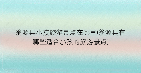 翁源县小孩旅游景点在哪里(翁源县有哪些适合小孩的旅游景点)