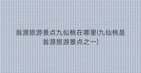 翁源旅游景点九仙桃在哪里(九仙桃是翁源旅游景点之一)