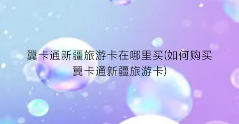 翼卡通新疆旅游卡在哪里买(如何购买翼卡通新疆旅游卡)