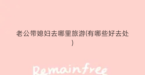 老公带媳妇去哪里旅游(有哪些好去处)