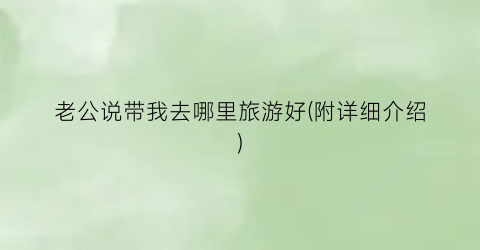 老公说带我去哪里旅游好(附详细介绍)