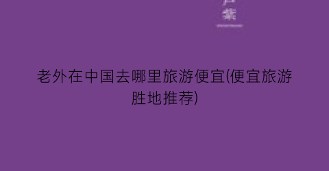 老外在中国去哪里旅游便宜(便宜旅游胜地推荐)