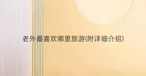 老外最喜欢哪里旅游(附详细介绍)