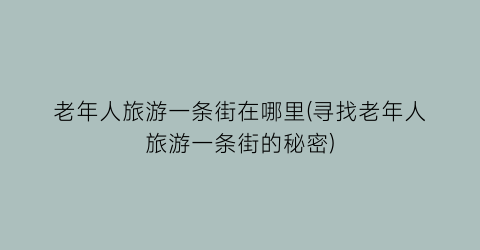 老年人旅游一条街在哪里(寻找老年人旅游一条街的秘密)