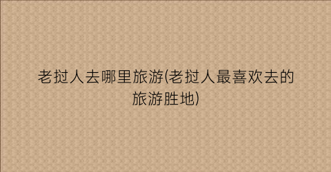 老挝人去哪里旅游(老挝人最喜欢去的旅游胜地)