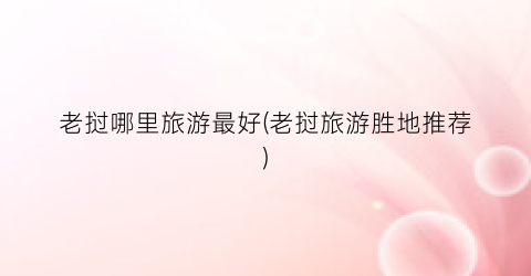 老挝哪里旅游最好(老挝旅游胜地推荐)
