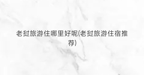 老挝旅游住哪里好呢(老挝旅游住宿推荐)