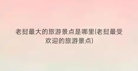老挝最大的旅游景点是哪里(老挝最受欢迎的旅游景点)