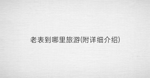 老表到哪里旅游(附详细介绍)